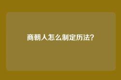 商朝人怎么制定历法？