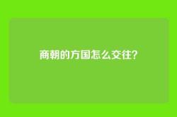 商朝的方国怎么交往？