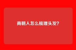 商朝人怎么梳理头发？