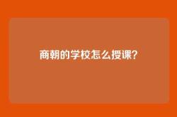商朝的学校怎么授课？