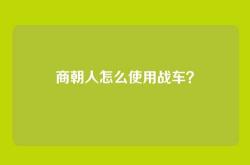 商朝人怎么使用战车？