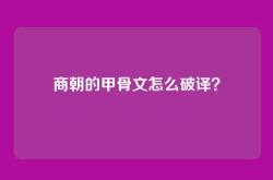 商朝的甲骨文怎么破译？