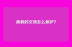 商朝的文物怎么保护？