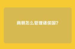 商朝怎么管理诸侯国？