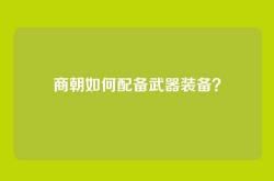 商朝如何配备武器装备？