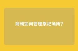 商朝如何管理祭祀场所？