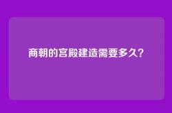 商朝的宫殿建造需要多久？