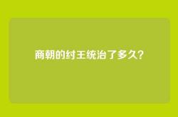 商朝的纣王统治了多久？