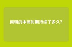 商朝的中商时期持续了多久？