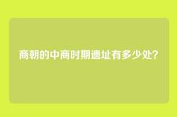 商朝的中商时期遗址有多少处？