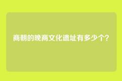 商朝的晚商文化遗址有多少个？