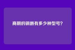 商朝的铜爵有多少种型号？