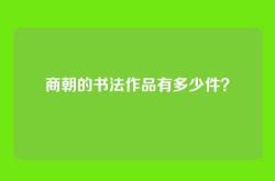 商朝的书法作品有多少件？