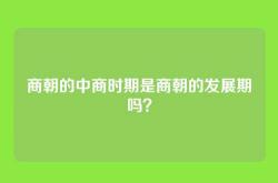 商朝的中商时期是商朝的发展期吗？