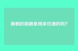商朝的铜爵是用来饮酒的吗？