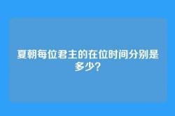 夏朝每位君主的在位时间分别是多少？
