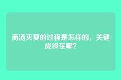 商汤灭夏的过程是怎样的，关键战役在哪？