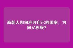 商朝人如何称呼自己的国家，为何又称殷？