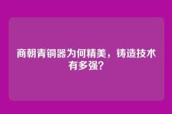 商朝青铜器为何精美，铸造技术有多强？