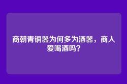 商朝青铜器为何多为酒器，商人爱喝酒吗？