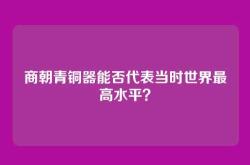 商朝青铜器能否代表当时世界最高水平？