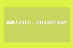 商朝人吃什么，穿什么样的衣服？