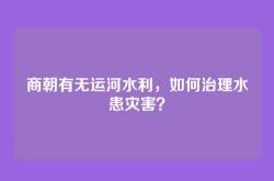商朝有无运河水利，如何治理水患灾害？