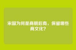 宋国为何是商朝后裔，保留哪些商文化？