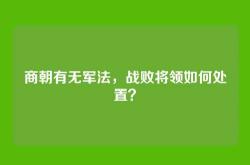 商朝有无军法，战败将领如何处置？