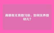商朝有无育婴习俗，如何抚养婴幼儿？