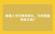 商朝人平均寿命多长，为何普遍寿命不高？