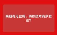 商朝有无丝绸，纺织技术有多发达？