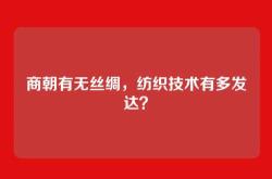 商朝有无丝绸，纺织技术有多发达？