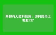 商朝有无肥料使用，如何提高土地肥力？