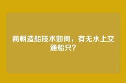 商朝造船技术如何，有无水上交通船只？