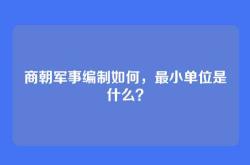商朝军事编制如何，最小单位是什么？
