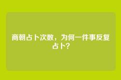 商朝占卜次数，为何一件事反复占卜？