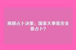 商朝占卜决策，国家大事是否全靠占卜？