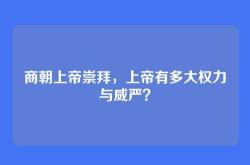 商朝上帝崇拜，上帝有多大权力与威严？