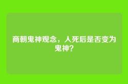 商朝鬼神观念，人死后是否变为鬼神？