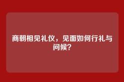 商朝相见礼仪，见面如何行礼与问候？