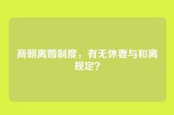 商朝离婚制度，有无休妻与和离规定？