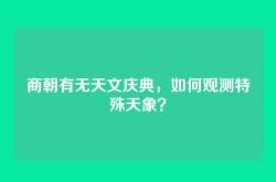 商朝有无天文庆典，如何观测特殊天象？