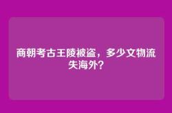商朝考古王陵被盗，多少文物流失海外？