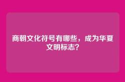 商朝文化符号有哪些，成为华夏文明标志？