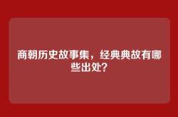 商朝历史故事集，经典典故有哪些出处？