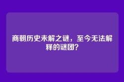 商朝历史未解之谜，至今无法解释的谜团？