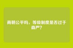 商朝公平吗，等级制度是否过于森严？