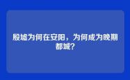 殷墟为何在安阳，为何成为晚期都城？
