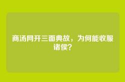 商汤网开三面典故，为何能收服诸侯？